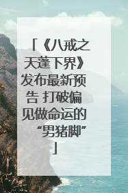 《八戒之天蓬下界》发布最新预告 打破偏见做命运的“男猪脚”