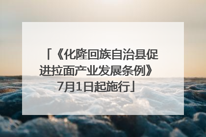 《化隆回族自治县促进拉面产业发展条例》7月1日起施行