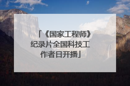 《国家工程师》纪录片全国科技工作者日开播