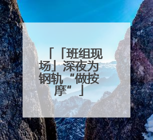 「班组现场」深夜为钢轨“做按摩”