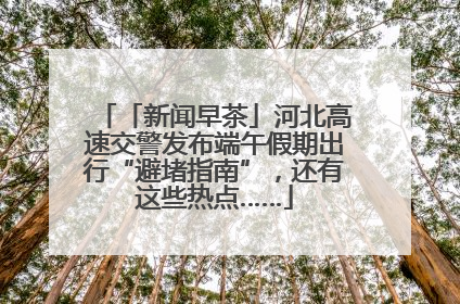 「新闻早茶」河北高速交警发布端午假期出行“避堵指南”，还有这些热点……