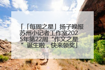 「每周之星」扬子晚报苏州小记者工作室2025年第22周“作文之星”诞生啦，快来领奖
