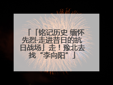 「铭记历史 缅怀先烈·走进昔日的抗日战场」走！豫北去找“李向阳”