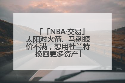 「NBA·交易」太阳对火箭、马刺报价不满，想用杜兰特换回更多资产