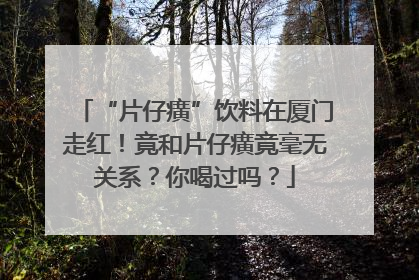 “片仔癀”饮料在厦门走红！竟和片仔癀竟毫无关系？你喝过吗？