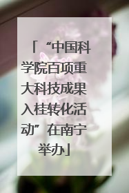 “中国科学院百项重大科技成果入桂转化活动”在南宁举办