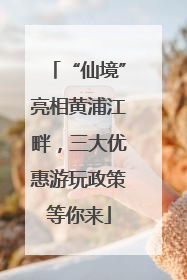 “仙境”亮相黄浦江畔，三大优惠游玩政策等你来