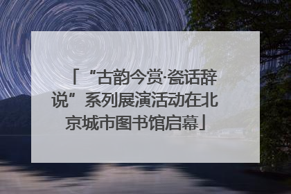 “古韵今赏·瓷话辞说”系列展演活动在北京城市图书馆启幕