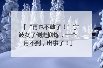 “再也不敢了！”宁波女子倒走锻炼，一个月不到，出事了！