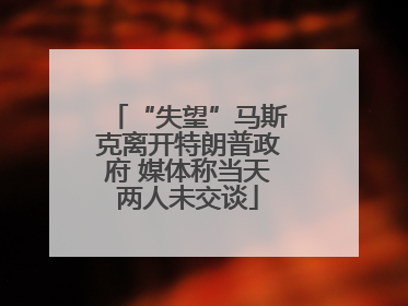 “失望”马斯克离开特朗普政府 媒体称当天两人未交谈