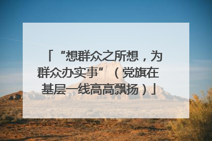 “想群众之所想，为群众办实事”（党旗在基层一线高高飘扬）