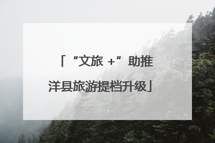 “文旅 +”助推洋县旅游提档升级