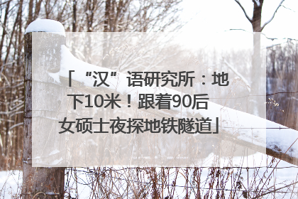 “汉”语研究所：地下10米！跟着90后女硕士夜探地铁隧道