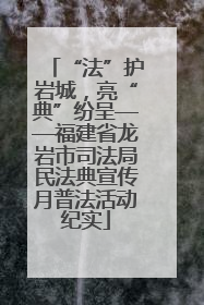“法”护岩城，亮“典”纷呈——福建省龙岩市司法局民法典宣传月普法活动纪实
