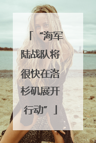 “海军陆战队将很快在洛杉矶展开行动”