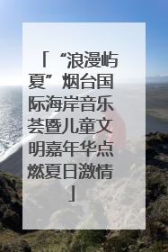“浪漫屿夏”烟台国际海岸音乐荟暨儿童文明嘉年华点燃夏日激情