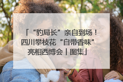 “豹局长”亲自到场！四川攀枝花“自带香味”亮相西博会丨图集
