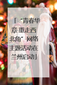 “青春华章·重走西北角”网络主题活动在兰州启动