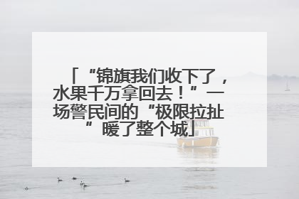 “锦旗我们收下了，水果千万拿回去！”一场警民间的“极限拉扯”暖了整个城