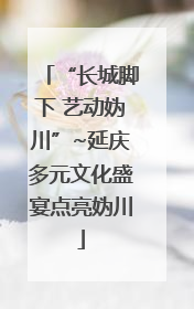 “长城脚下 艺动妫川”~延庆多元文化盛宴点亮妫川