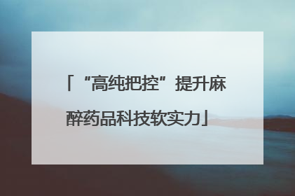 “高纯把控”提升麻醉药品科技软实力