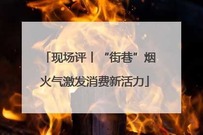 现场评丨“街巷”烟火气激发消费新活力