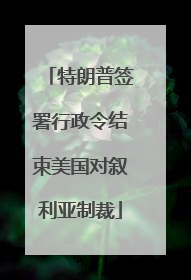 特朗普签署行政令结束美国对叙利亚制裁