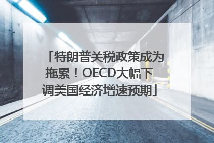 特朗普关税政策成为拖累！OECD大幅下调美国经济增速预期