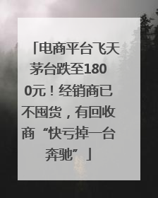 电商平台飞天茅台跌至1800元！经销商已不囤货，有回收商“快亏掉一台奔驰”
