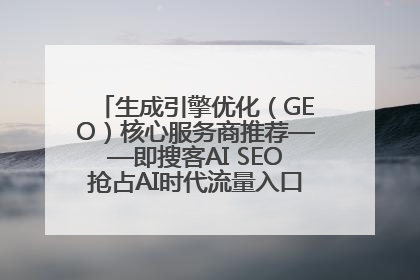 生成引擎优化（GEO）核心服务商推荐——即搜客AI SEO抢占AI时代流量入口（含 GEO报价）