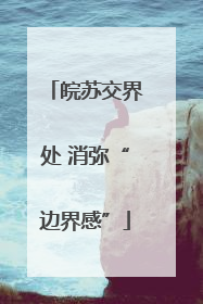 皖苏交界处 消弥“边界感”