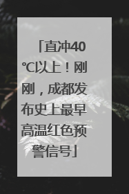 直冲40℃以上！刚刚，成都发布史上最早高温红色预警信号