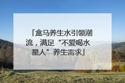 盒马养生水引领潮流，满足“不爱喝水星人”养生需求