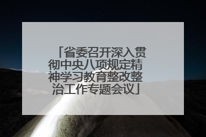 省委召开深入贯彻中央八项规定精神学习教育整改整治工作专题会议