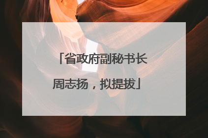 省政府副秘书长周志扬，拟提拔