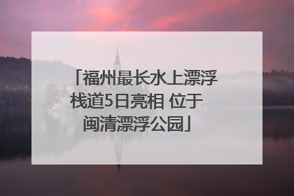 福州最长水上漂浮栈道5日亮相 位于闽清漂浮公园