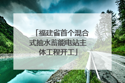 福建省首个混合式抽水蓄能电站主体工程开工
