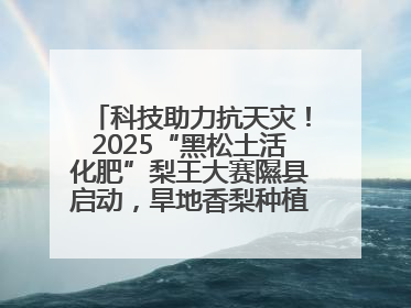 科技助力抗天灾！2025“黑松土活化肥”梨王大赛隰县启动，旱地香梨种植迎来新希望
