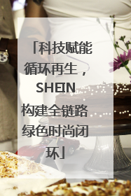 科技赋能循环再生，SHEIN构建全链路绿色时尚闭环