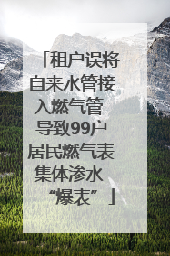 租户误将自来水管接入燃气管 导致99户居民燃气表集体渗水 “爆表”