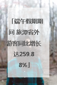 端午假期期间 旅潭省外游客同比增长达259.88%