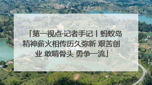 第一视点·记者手记丨蚂蚁岛精神薪火相传历久弥新 艰苦创业 敢啃骨头 勇争一流