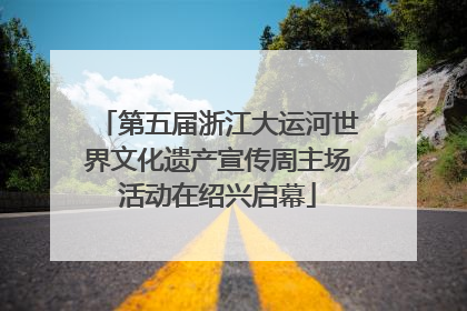 第五届浙江大运河世界文化遗产宣传周主场活动在绍兴启幕