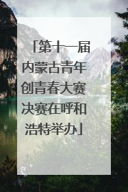 第十一届内蒙古青年创青春大赛决赛在呼和浩特举办