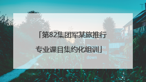 第82集团军某旅推行专业课目集约化组训