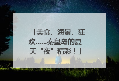 美食、海景、狂欢……秦皇岛的夏天“夜”精彩！