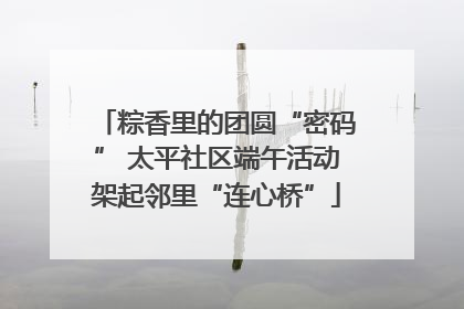 粽香里的团圆“密码” 太平社区端午活动架起邻里“连心桥”
