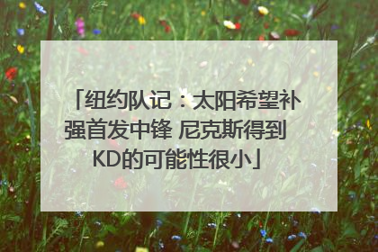 纽约队记：太阳希望补强首发中锋 尼克斯得到KD的可能性很小