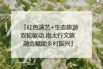 红色演艺+生态旅游双轮驱动 南太行文旅融合赋能乡村振兴