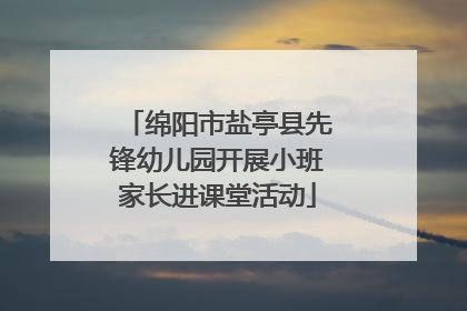 绵阳市盐亭县先锋幼儿园开展小班家长进课堂活动